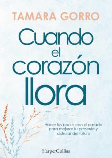 cuando el corazon llora. hacer las paces con el pasado para mejorar tu presente y disfrutar del futuro (ebook)-tamara gorro-9788491397441