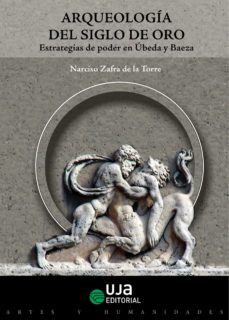 arqueologia del siglo de oro. estrategias de poder en ubeda y baeza (ebook)-narciso zafra de la torre-9788491591641