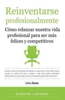 reinventarse profesionalmente: como relanzar nuestra vida profesi onalmente para ser mas felices y competitivos-carlos alonso rodriguez-9788492924141