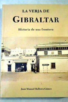 la verja de gibraltar: historia de una frontera-juan manuel ballesta gomez-9788493335441