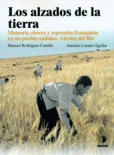 los alzados de la tierra: memoria obrera y represion franquista en un pueblo andaluz, alcolea del rio (incluye cd)-angel manuel rodriguez castillo-antonio lozano aguilar-9788494643941