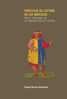 practicas de lectura de los moriscos en el tribunal de la inquisi cion de toledo-raquel herranz hernandez-9788497442541