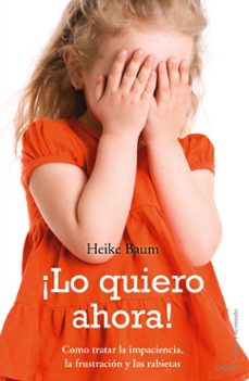 ¡lo quiero ahora!: como tratar la impaciencia, la frustracion y l as rabietas-heike baum-9788497545341