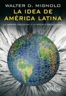 la idea de america latina: la herida colonial y la opcion decolon ial-9788497840941