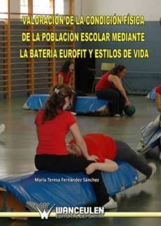 valoracion de la condicion fisica de la poblacion escolar mediante la bateria eurofit y estilos de vida (m.t.fdez) (ebook)-maria teresa fernandez sanchez-9788498239041