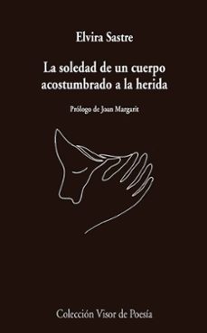 la soledad de un cuerpo acostumbrado a la herida-elvira sastre-9788498959741