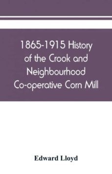 18651915 history of the crook and neighbourhood cooperative corn mill flour  provision society limited and a short history of the town and district of crook-9789389450941
