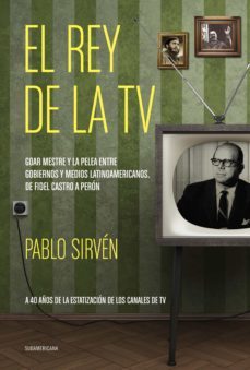 el rey de la tv. goar mestre y la pelea entre gobiernos y medios latinomericanos (ebook)-pablo sirven-9789500745741