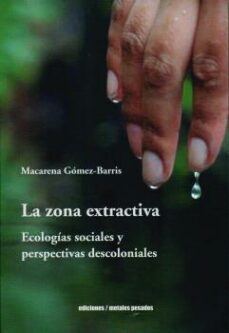 la zona extractiva. ecologias sociales y perspectivas descoloniales-macarena gomez barris-9789566048541