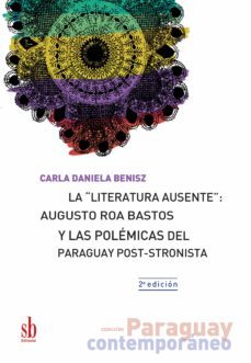 la "literatura ausente": augusto roa bastos y las polemicas del paraguay post-stronista (ebook)-carla daniela benisz-9789874434241