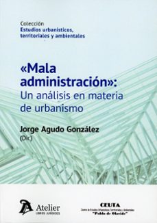 mala administracion: un analisis en materia de urbanismo-jorge agudo gonzalez-9791388096341