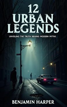 12 urban legends: unveiling the truth behind modern myths (ebook)-benjamin harper-9798227252241