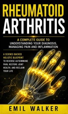 rheumatoid arthritis: a complete guide to understanding your diagnosis, managing pain and inflammation (a science-backed holistic blueprint to reverse autoimmune pain, restore joint health, and reclaim your life) (ebook)-emil walker-9798902168041