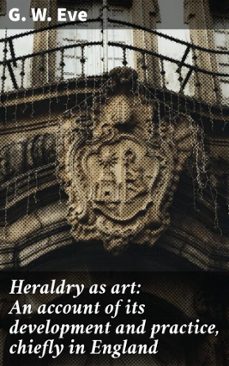 heraldry as art: an account of its development and practice, chiefly in england (ebook)-g. w. eve-4066339527751