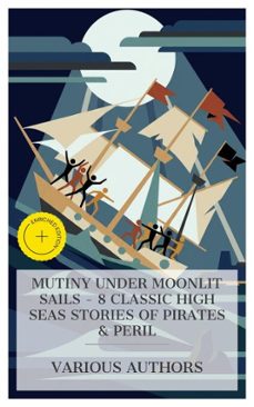 mutiny under moonlit sails - 8 classic high seas stories of pirates &amp; peril (ebook)-charles boardman hawes-jack london-louis becke-4066339984851