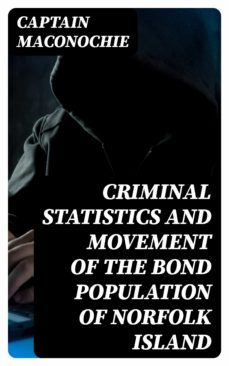 criminal statistics and movement of the bond population of norfolk island (ebook)-captain maconochie-8596547321651