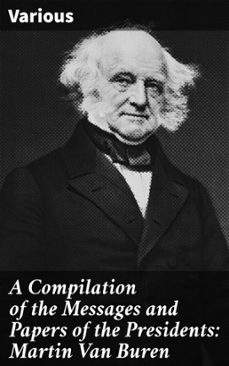 a compilation of the messages and papers of the presidents: martin van buren (ebook)-8596547507451