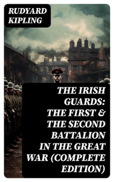 the irish guards: the first &amp; the second battalion in the great war (complete edition) (ebook)-rudyard kipling-8596547755951