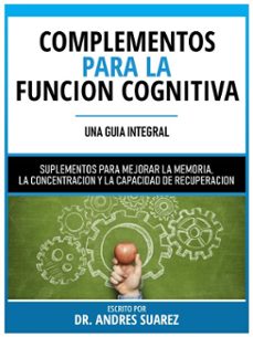 complementos para la funcion cognitiva (una guia integral) - suplementos para mejorar la memoria, la concentracion y la capacidad de recuperacion (ebook)-dr. andres suarez-dr. andres suarez-9781304018151