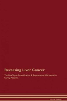 reversing liver cancer the raw vegan detoxification  regeneration workbook for curing patients-9781395002251