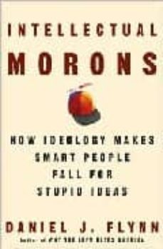 intellectual morons: how ideology makes smart people fall for stu pid ideas-daniel j. flynn-9781400053551