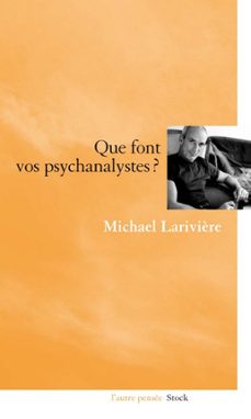 que font vos psychanalystes ?-michael larivière-9782234063051