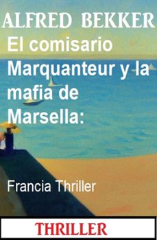 el comisario marquanteur y la mafia de marsella: francia thriller (ebook)-alfred bekker-9783745233551
