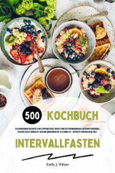 intervallfasten kochbuch: 500 kalorienarme rezepte zum stoffwechsel-boost und fettverbrennung (intermittierendes fasten leicht gemacht: gesund abnehmen mit 16:8 oder 5:2 - effektiv und nachhaltig!) (ebook)-emily j. wilson-9783755474951
