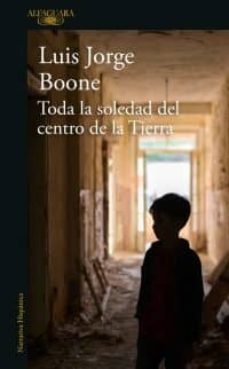 toda la soledad del centro de la tierra-luis jorge boone-9786073174251