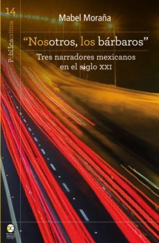 "nosotros, los barbaros": tres narradores mexicanos en el siglo xxi (ebook)-mabel moraña-9786078781751
