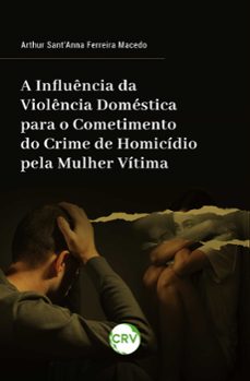 a influencia da violencia domestica para o cometimento do crime de homicidio pela mulher vitima (ebook)-arthur sant'anna ferreira macedo-9786525157351