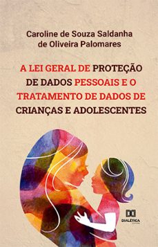 a lei geral de proteço de dados pessoais e o tratamento de dados de crianças e adolescentes (ebook)-caroline de souza saldanha de oliveira palomares-9786525264851