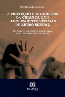 a proteço dos direitos da criança e do adolescente vitimas de abuso sexual no ambito do direito brasileiro e do direito internacional (ebook)-rafael luiz da silva-9786527088851