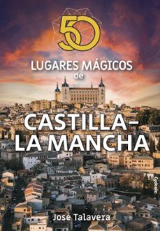 50 lugares magicos de castilla-la mancha-jose talavera-9788412240351