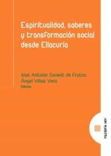espiritualidad, saberes y transformacion social desde ellacuria-juan antonio senent de frutos-angel viñas vera-9788413691251