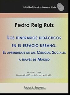 los itinerarios didacticos en el espacio urbano. el aprendizaje d e las ciencias sociales a traves de madrid-pedro reig ruiz-9788417898151