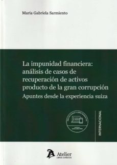 impunidad financiera: analisis de casos de recuperacion de activos producto de la gran corrupcion. apuntes desde la experiencia suiza-maria gabriela sarmiento-9788418780851