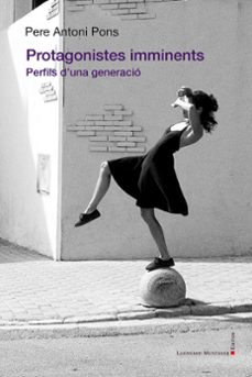 protagonistes imminents. perfils d una generacio-pere antoni pons tortella-9788419630551