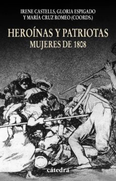 heroinas y patriotas: mujeres de 1808-irene castells-gloria espigado-maria cruz romeo-9788437625751