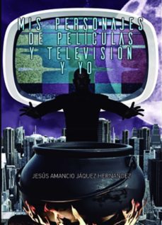 mis personajes de peliculas y television y yo-jesus amancio jaquez hernandez-9788468556451