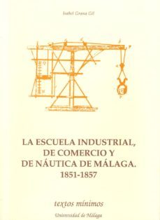 la escuela industrial, de comercio y de nautica de malaga (1851-1 857)-isabel grana gil-9788474966251