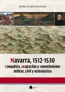navarra, 1512-1530. conquista, ocupacion y sometimiento militar, civil y eclesiastico-9788476818251