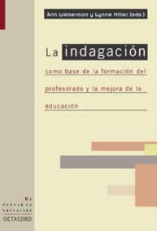 la indagacion como base de la formacion del profesorado y la mejo ra de la educacion-ann lieberman-lynne (eds) miller-9788480635851