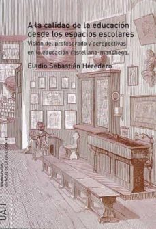 a la calidad de la educacion desde los espacios escolares: vision del profesorado y perspectivas en la educacion castellano-manchega-eladio sebastian heredero-9788481387551