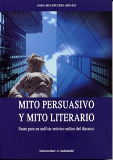 mito persuasivo y mito literario. bases para un analisis retorico -mitico del discurso-sara molpeceres arnaiz-9788484487951