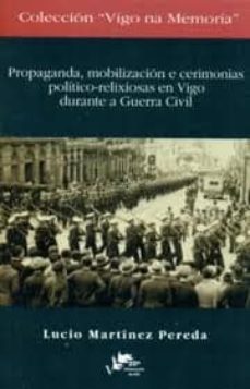 propaganda, mobilizacion e cerimonias politico-relixiosas en vigo durante a guerra civil-lucio martinez pereda-9788489599451