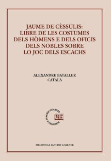jaume de cessulis: libre de les costumes del homens e dels oficis dels nobles sobre lo joc dels escachs-alezandre bataller catala-9788491910251