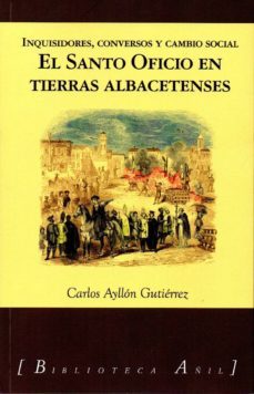 el santo oficio en tierras albacetenses: inquisidores, conversos y cambio social-9788494984051