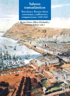 saberes trasatlanticos: barcelona y buenos aires: conexiones, comparaciones (1850-1940)-alvaro giron sierra-oliver hochadel-9788497442251