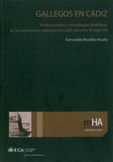 gallegos en cadiz: redes sociales y estrategias familiares de las de las pesquerias gallegas en cadiz durante el siglo xx-esmeralda broulon acuña-9788498282351